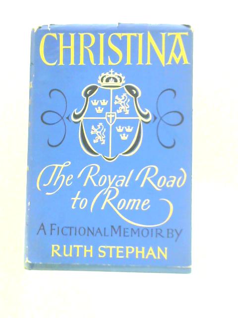 Christina; the Royal Road to Rome, a Fictional Memoir By Ruth Stephan