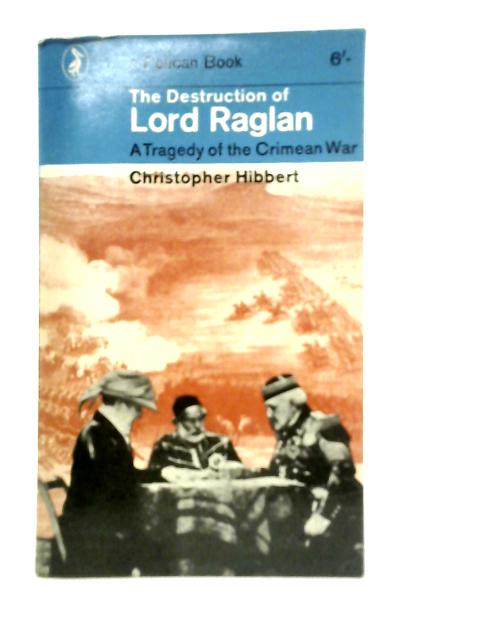 The Destruction of Lord Raglan - A Tragedy of the Crimean War By C. Hibbert