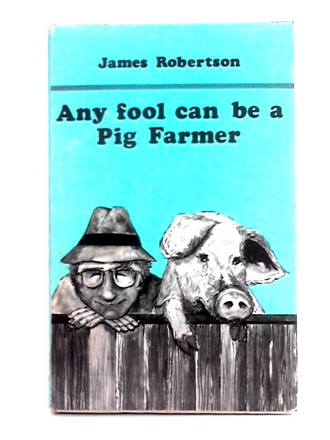 Any Fool Can be a Pig Farmer By James Robertson