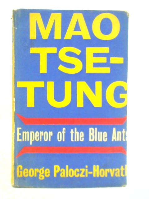 Mao Tse-Tung - Emperor of the Blue Ants By George Paloczi Horvath