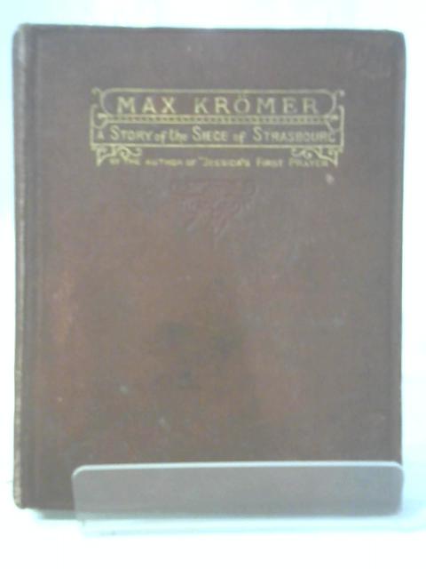 Max Kromer: a story of the siege of Strasbourg By None Stated