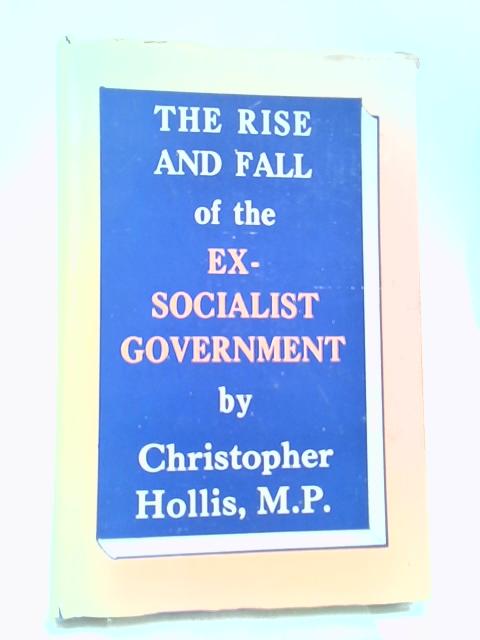 The Rise And Fall Of The Ex-Socialist Government By Christopher Hollis
