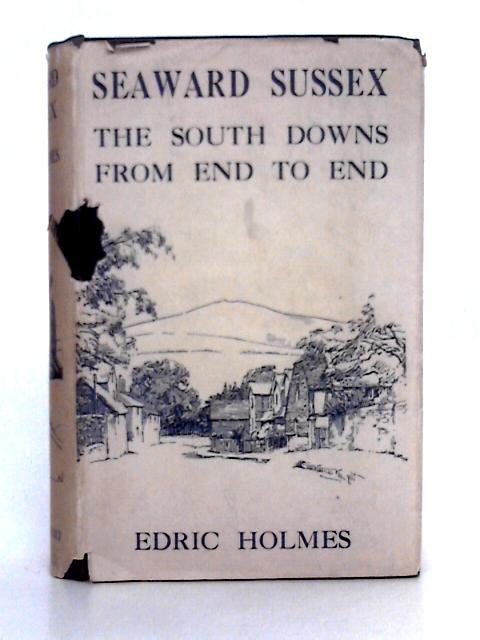 Seaward Sussex; the South Downs From End to End By Edric Holmes