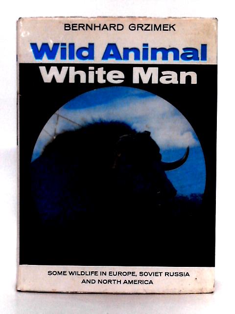 Wild Animal White Man; Some Wildlife in Europe, Soviet Russia and North America By Dr Bernhard Grzimek