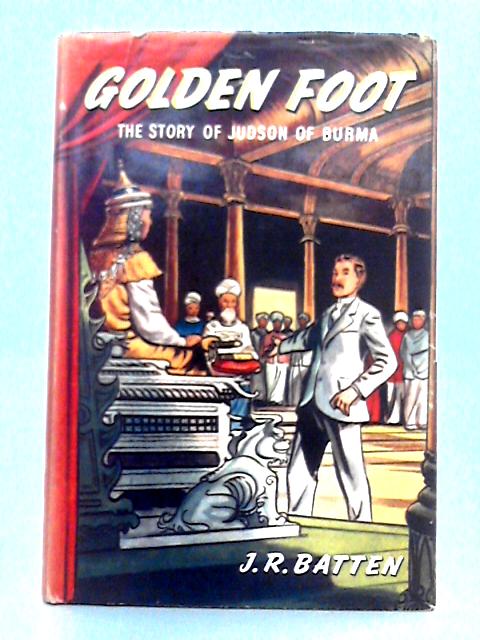 Golden Foot; The Story of Judson of Burma By J.R. Batten