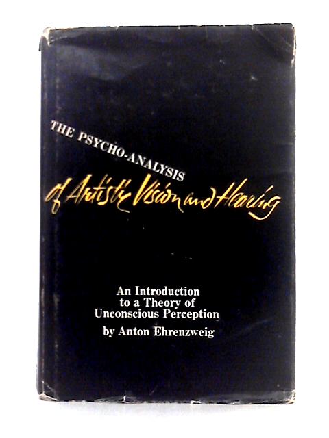 The Psycho-Analysis of Artistic Vision and Hearing: an Introduction to a Theory of Unconscious Perception By Anton Ehrenzweig