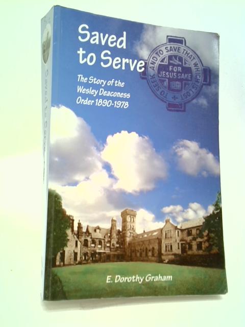Saved to Serve: Story of the Wesley Deaconess Order, 1890-1978 von D. Graham