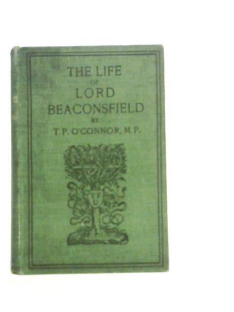 The Life of Lord Beaconsfield By T.P.O'Connor