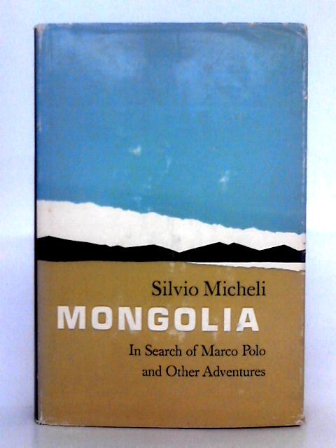 Mongolia; In Search of Marco Polo and Other Adventures By Silvio Micheli