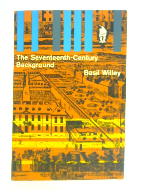 The Seventeenth Century Background, Studies in the Thought of the Age in Relation to Poetry and Religion von Basil Willey