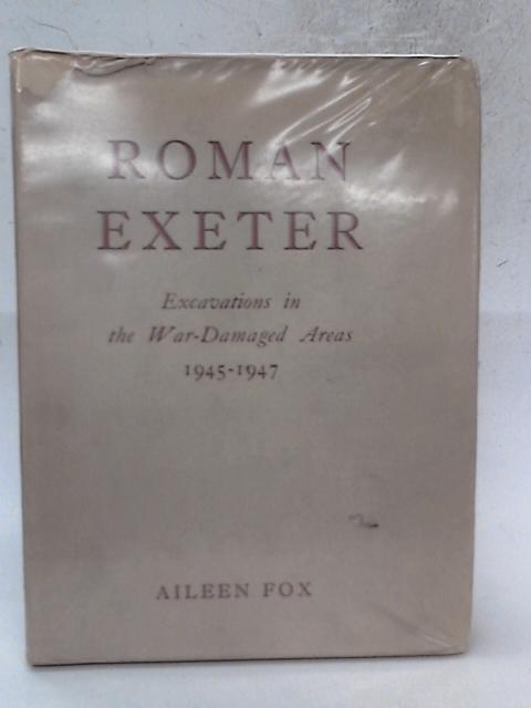 Roman Exeter (Isca Dumnoniorum): Excavations In The War-Damaged Areas, 1945-1947 By Aileen Fox