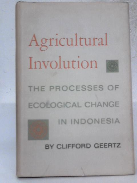 Agricultural Involution - The Process of Ecological Change in Indonesia By Clifford Geertz