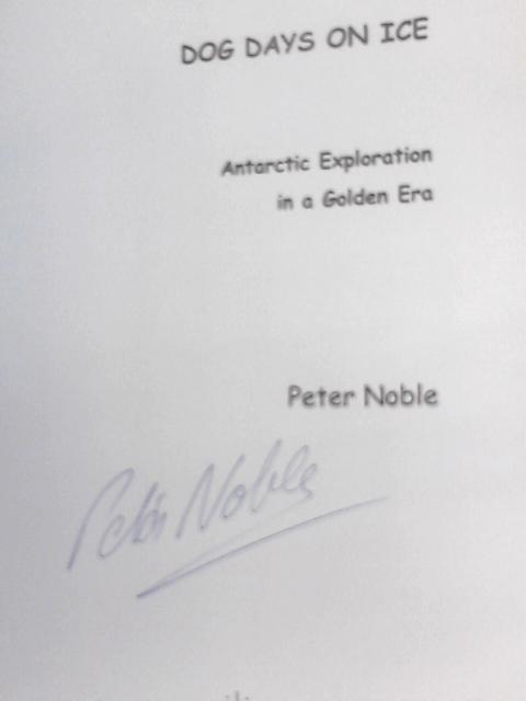 Dog Days on Ice: Antarctic Exploration in a Golden Era von Peter Noble