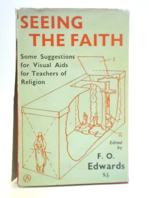 Seeing the Faith: Some Suggestions for Visual Aids for Teachers of Religion, Catechists and Others von F O Edwards (Ed.)