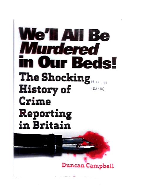 We'll All Be Murdered In Our Beds: The Shocking History of Crime Reporting in Britain By Duncan Campbell