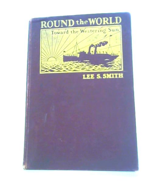 Round the World Toward the Westering Sun By Lee S. Smith