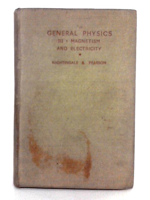 General Physics; Section III Magnetism and Electricity By E. Nightingale, W. Pearson