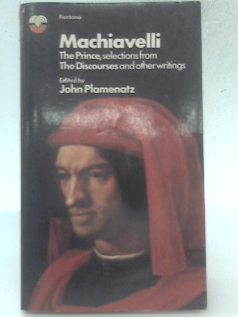 Machiavelli - The Prince, Selections From The Discourses And Other Writings By Nicolo Machiavelli