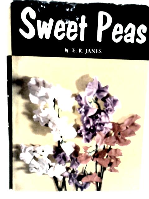 Sweet Peas: A Complete Guide to Their Culture By E. R. Janes