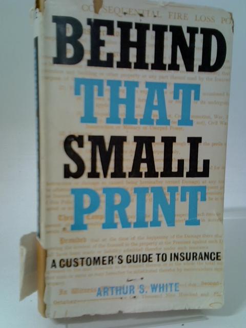 Behind That Small Print: (A Customer's Guide to Insurance) By Arthur Stanley White