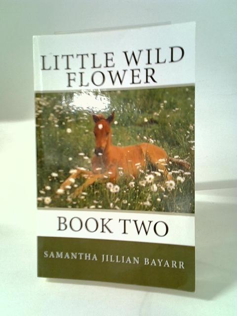 Little Wild Flower: Book Two By Samantha Jillian Bayarr