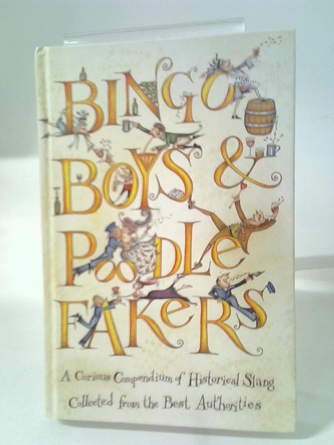 Bingo Boys And Poodle Fakers - A Curious Compendium Of Historical Slang Collected From The Best Authorities By Anon