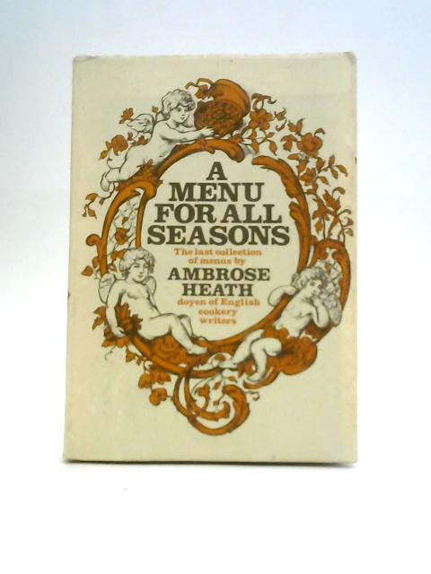 A Menu for All Seasons, The Last Collection by Ambrose Heath, Doyen of English Cokkery Writers By Ambrose Heath