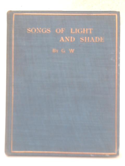 Songs of Light and Shade By G. W.