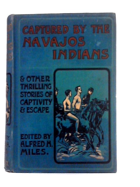 Captured By The Navajos Indians and Other Thrilling Stories of Captivity and Escape Among Indians, Arabs, Ladrones, etc. von Alfred H Miles Ed