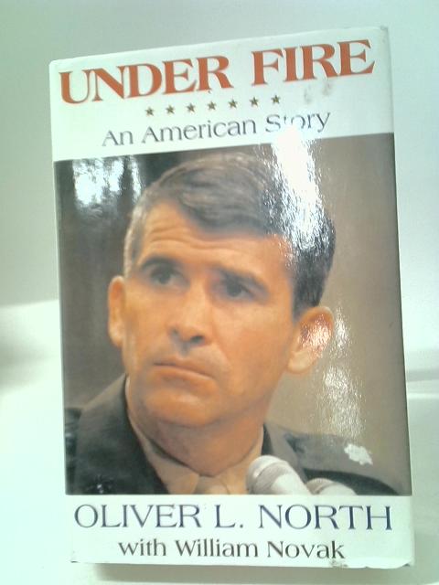 Under Fire: An American Story - The Explosive Autobiography of Oliver North By Oliver L. North