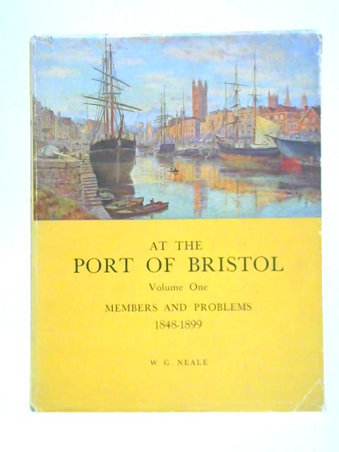 At the Port of Bristol - Volume One: Members and Problems 1848-1899 By W. G. Neale