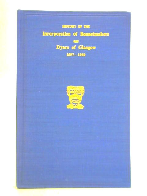 History of the Incorporation of Bonnetmakers and Dyers of Glasgow, 1597-1950 von Unstated