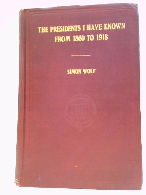 The Presidents I Have Known from 1860 - 1918 von Simon Wolf