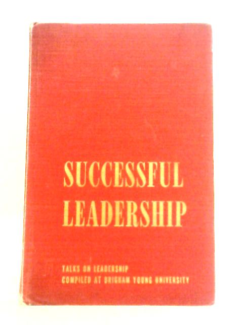 Successful Leadership: Talks on Leadership at the Brigham Young University By Max L. Waters