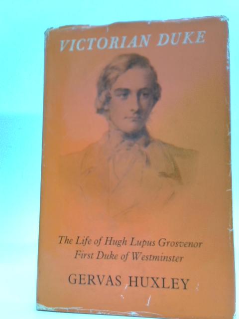 Victorian Duke: The Life of Hugh Lupus Grosvenor By Gervas Huxley