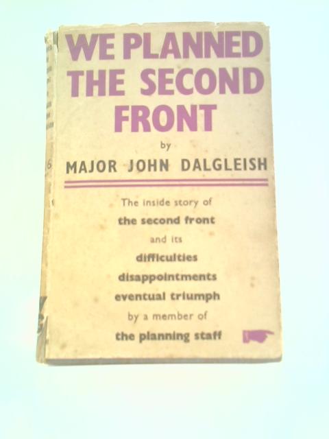 We Planned the Second Front - The Inside History of How the Second Front was Planned von Major John Dalgleish