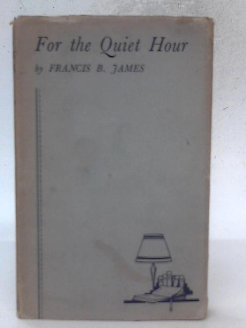 For the Quiet Hour - A Book of Devotion By Francis B. James