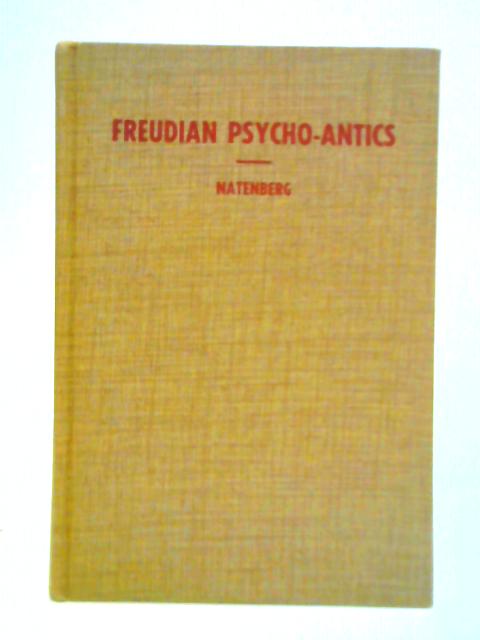 Freudian Psycho-Antics: Fact and Fraud in Psychoanalysis By Maurice Natenberg