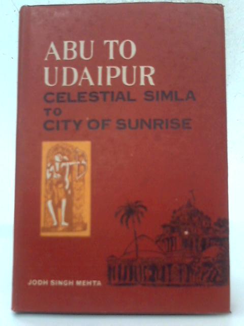 Abu to Udaipur - Celestial Simla to City of Sunrise By Jodh Singh Mehta