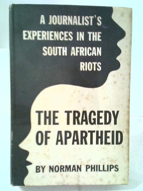 The Tragedy Of Apartheid. A Journalist`s Experiences In South African Riots. By Norman Phillips