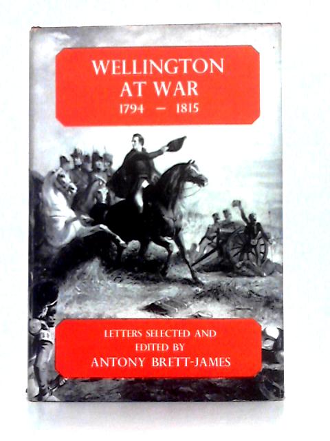 Wellington at War, 1794-1815; a Selection of His Wartime Letters von Antony Brett-James