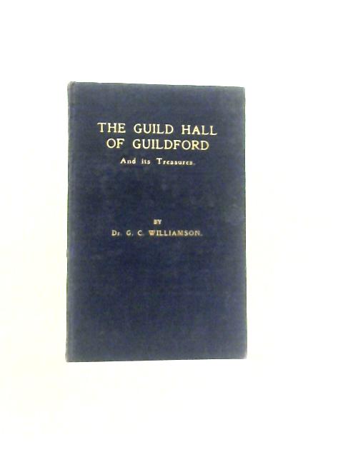 The Guild Hall of Guildford & Its Treasures By Dr.G. C. Williamson