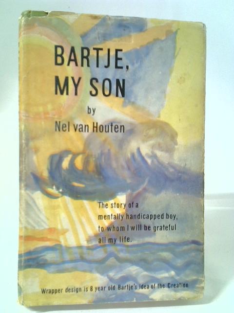 Bartje, My Son: The Story Of A Mentally Handicapped Child To Whom I Will Be Grateful All My Life By Nel Van Houten