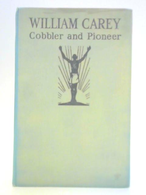 William Carey, Cobbler and Pioneer By J. H. Morrison