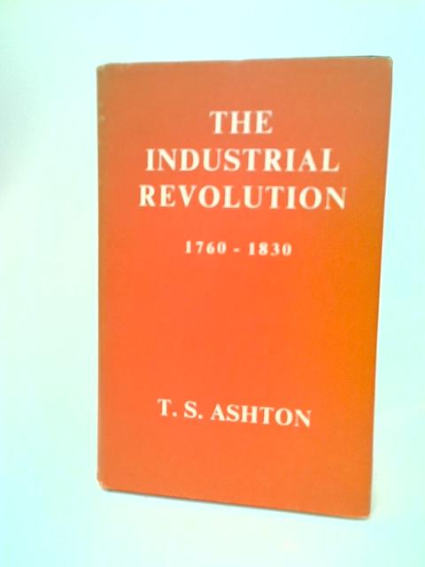 The Industrial Revolution 1760-1830 By T.S. Ashton