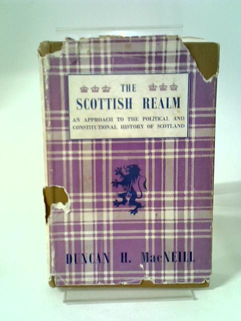 The Scottish Realm: An Approach To The Political And Constitutional History Of Scotland By Duncan Harald Macneill