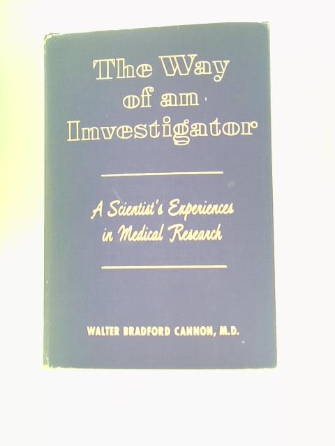 The Way of an Investigator: a Scientist's Experiences in Medical Research By Walter Bradford Cannon