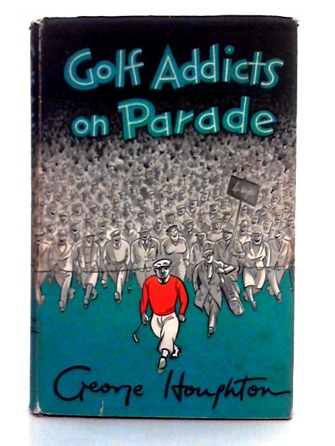 Golf Addicts on Parade By George Houghton, Cyril Tolley