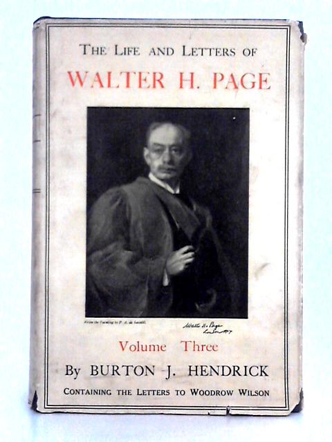 The Life and Letters of Walter H Page; Volume III, Containing the Letters to Woodrow Wilson von Burton J. Hendrick