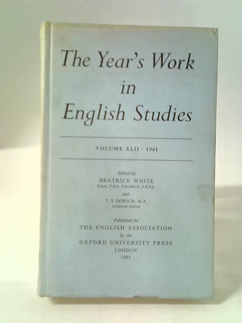 The Year's Work in English Studies Volume XLII: 1961 By Beatrice White and T. S. Dorsch